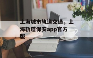 上海城市轨道交通，上海轨道保安app官方版