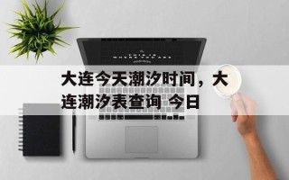 大连今天潮汐时间，大连潮汐表查询 今日