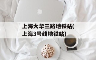 上海大华三路地铁站(上海3号线地铁站)