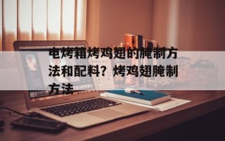 电烤箱烤鸡翅的腌制方法和配料？烤鸡翅腌制方法