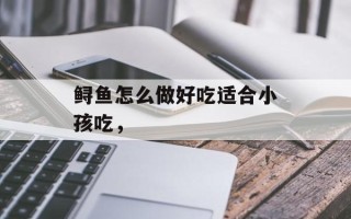 鲟鱼怎么做好吃适合小孩吃，