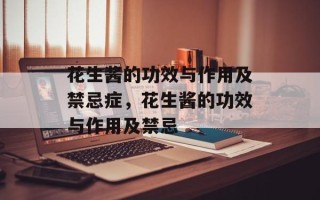花生酱的功效与作用及禁忌症，花生酱的功效与作用及禁忌