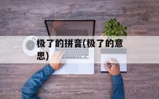 极了的拼音(极了的意思)