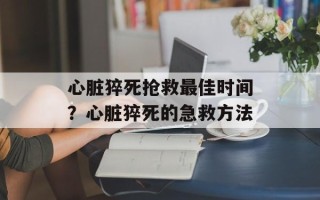 心脏猝死抢救最佳时间？心脏猝死的急救方法