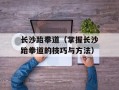 长沙跆拳道（掌握长沙跆拳道的技巧与方法）