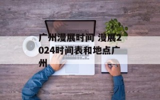 广州漫展时间 漫展2024时间表和地点广州