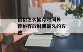 樱桃怎么储存时间长 樱桃存放时间最久的方法