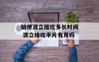 脑梗波立维吃多长时间 波立维吃半片有用吗