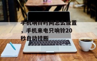 手机响铃时间怎么设置，手机来电只响铃20秒自动挂断
