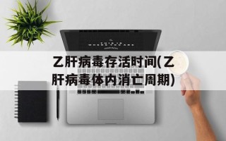 乙肝病毒存活时间(乙肝病毒体内消亡周期)