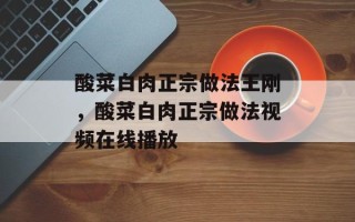酸菜白肉正宗做法王刚，酸菜白肉正宗做法视频在线播放