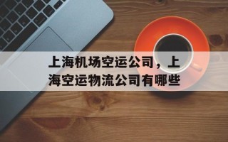 上海机场空运公司，上海空运物流公司有哪些