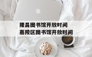 隆昌图书馆开放时间 嘉陵区图书馆开放时间