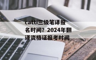 catti三级笔译报名时间？2024年翻译资格证报考时间