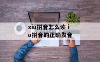 xiu拼音怎么读 iu拼音的正确发音