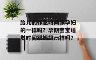 胎儿的作息时间跟孕妇的一样吗？孕期宝宝睡觉时间跟妈妈一样吗？