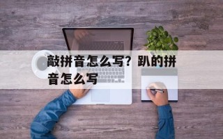 敲拼音怎么写？趴的拼音怎么写