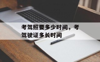 考驾照要多少时间，考驾驶证多长时间