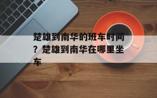 楚雄到南华的班车时间？楚雄到南华在哪里坐车
