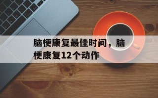 脑梗康复最佳时间，脑梗康复12个动作