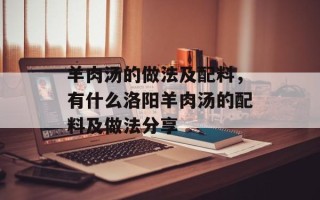 羊肉汤的做法及配料，有什么洛阳羊肉汤的配料及做法分享
