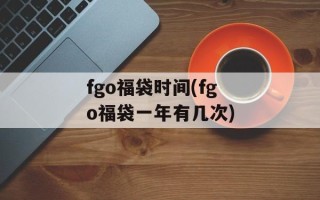 fgo福袋时间(fgo福袋一年有几次)