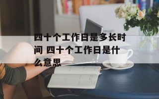 四十个工作日是多长时间 四十个工作日是什么意思