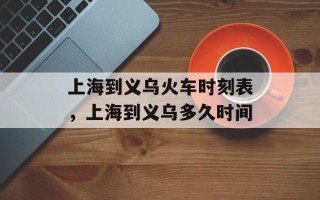 上海到义乌火车时刻表，上海到义乌多久时间