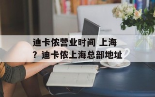 迪卡侬营业时间 上海？迪卡侬上海总部地址