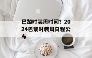巴黎时装周时间？2024巴黎时装周日程公布