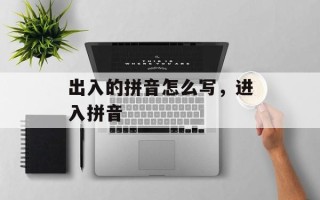 出入的拼音怎么写，进入拼音