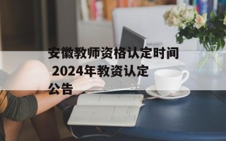 安徽教师资格认定时间 2024年教资认定公告