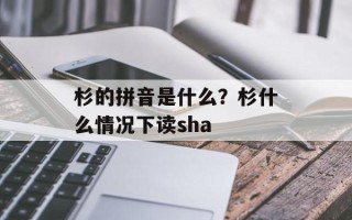 杉的拼音是什么？杉什么情况下读sha