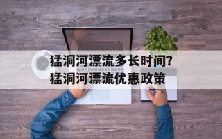 猛洞河漂流多长时间？猛洞河漂流优惠政策