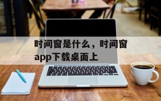 时间窗是什么，时间窗app下载桌面上