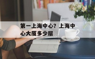 第一上海中心？上海中心大厦多少层