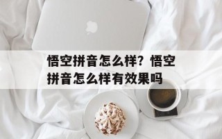 悟空拼音怎么样？悟空拼音怎么样有效果吗