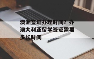 澳洲签证办理时间？办澳大利亚留学签证需要多长时间