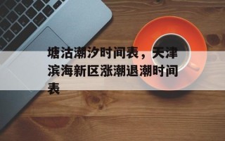 塘沽潮汐时间表，天津滨海新区涨潮退潮时间表