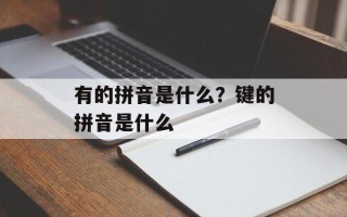 有的拼音是什么？键的拼音是什么