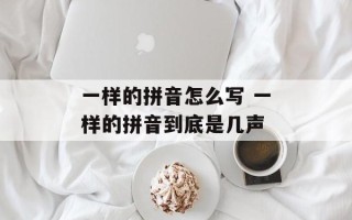 一样的拼音怎么写 一样的拼音到底是几声