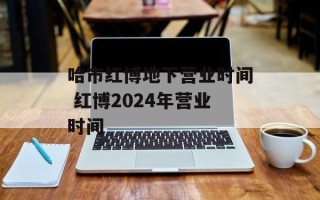 哈市红博地下营业时间 红博2024年营业时间