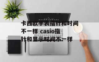 卡西欧手表指针和时间不一样 casio指针和显示时间不一样