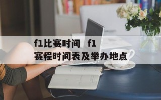 f1比赛时间  f1赛程时间表及举办地点