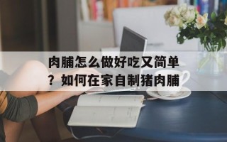 肉脯怎么做好吃又简单？如何在家自制猪肉脯