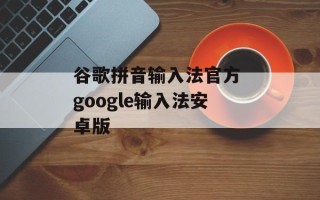 谷歌拼音输入法官方 google输入法安卓版