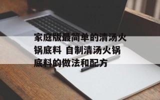 家庭版最简单的清汤火锅底料 自制清汤火锅底料的做法和配方