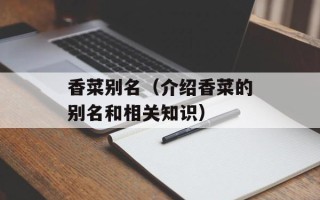 香菜别名（介绍香菜的别名和相关知识）