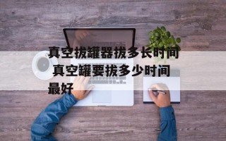 真空拔罐器拔多长时间 真空罐要拔多少时间最好