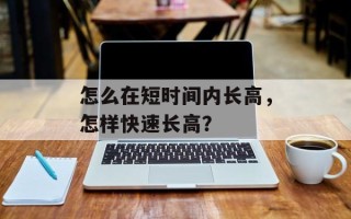 怎么在短时间内长高，怎样快速长高？
